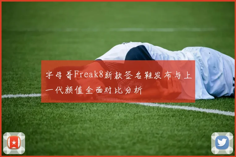 字母哥Freak8新款签名鞋发布与上一代颜值全面对比分析