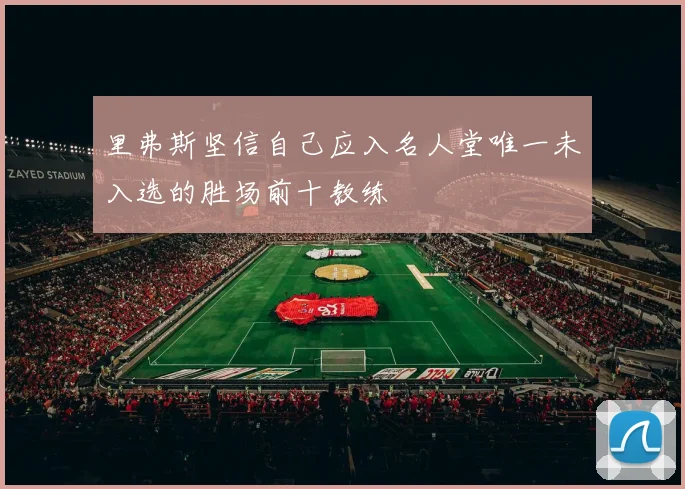 里弗斯坚信自己应入名人堂唯一未入选的胜场前十教练