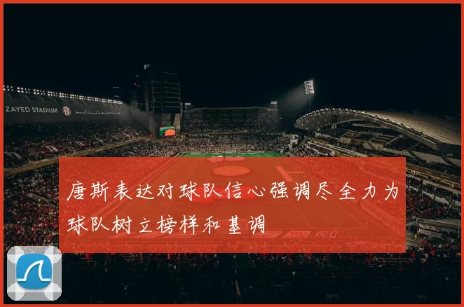 唐斯表达对球队信心强调尽全力为球队树立榜样和基调