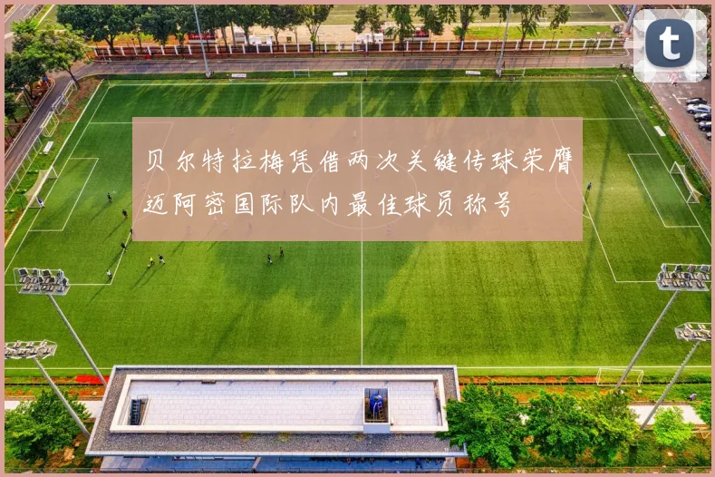贝尔特拉梅凭借两次关键传球荣膺迈阿密国际队内最佳球员称号