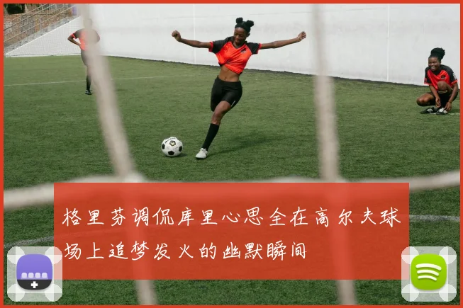 格里芬调侃库里心思全在高尔夫球场上追梦发火的幽默瞬间