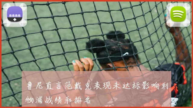 鲁尼直言范戴克表现未达标影响利物浦战绩和排名