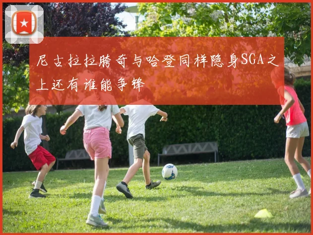 尼古拉拉胯奇与哈登同样隐身SGA之上还有谁能争锋