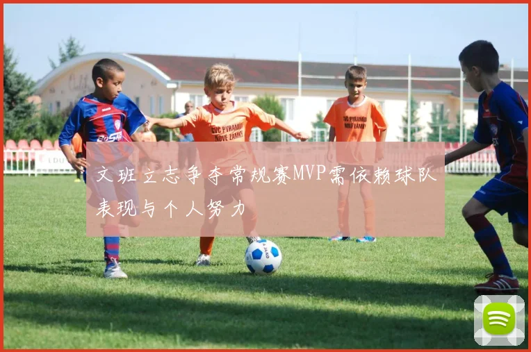 文班立志争夺常规赛MVP需依赖球队表现与个人努力