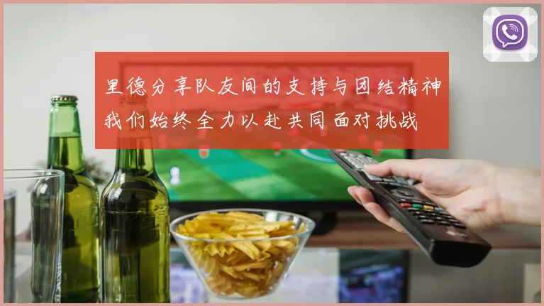 里德分享队友间的支持与团结精神我们始终全力以赴共同面对挑战