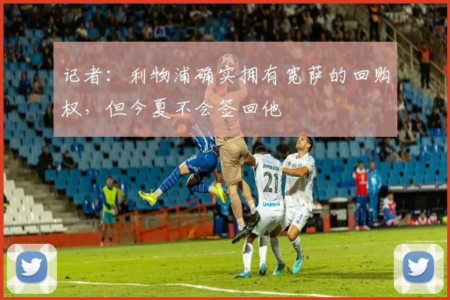 记者：利物浦确实拥有宽萨的回购权，但今夏不会签回他
