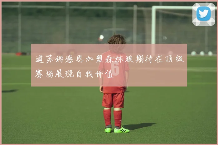 道苏姆感恩加盟森林狼期待在顶级赛场展现自我价值